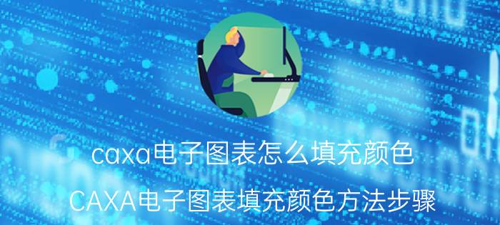 caxa电子图表怎么填充颜色 CAXA电子图表填充颜色方法步骤